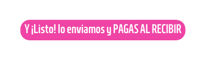 Y Listo lo enviamos y PAGAS AL RECIBIR